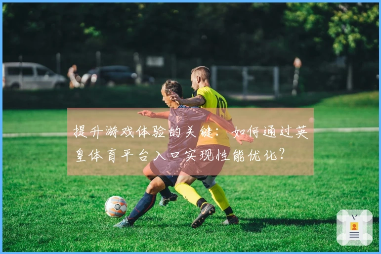 提升游戏体验的关键：如何通过英皇体育平台入口实现性能优化？
