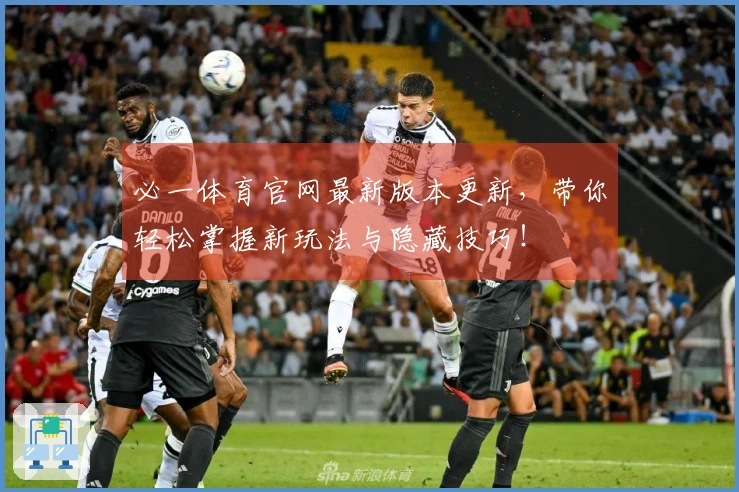 必一体育官网最新版本更新，带你轻松掌握新玩法与隐藏技巧！