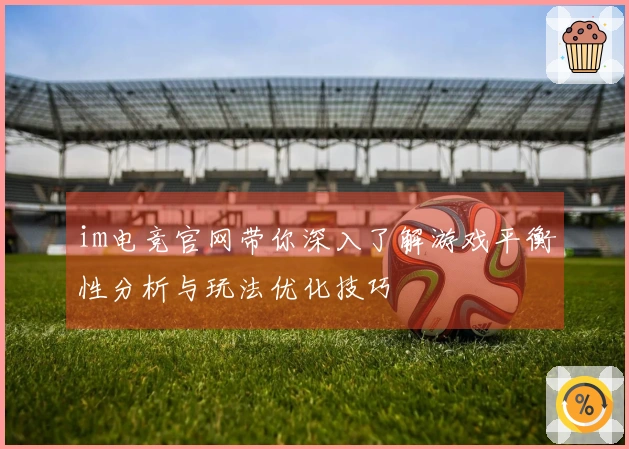 im电竞官网带你深入了解游戏平衡性分析与玩法优化技巧