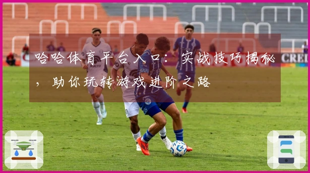 哈哈体育平台入口：实战技巧揭秘，助你玩转游戏进阶之路