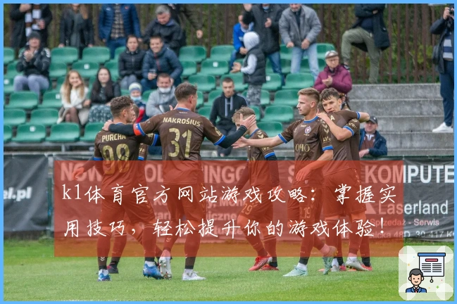 k1体育官方网站游戏攻略：掌握实用技巧，轻松提升你的游戏体验！