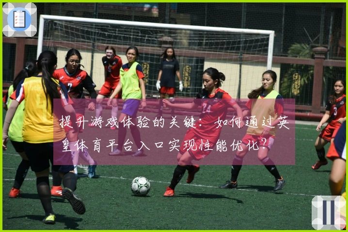 提升游戏体验的关键:如何通过英皇体育平台入口实现性能优化?