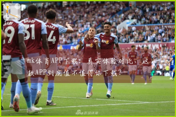 mk体育APP下载：真实体验对比，这款APP到底值不值得你下载？